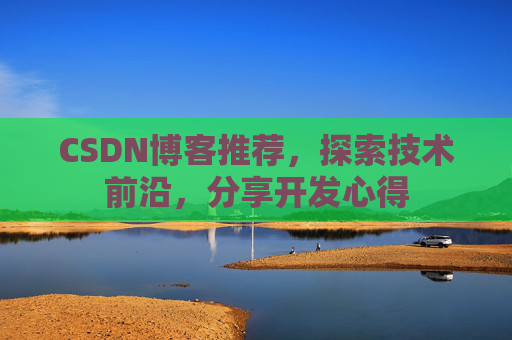 CSDN博客推荐,探索技术前沿,分享开发心得